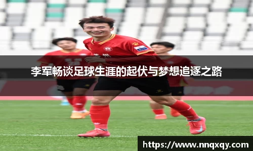 李军畅谈足球生涯的起伏与梦想追逐之路