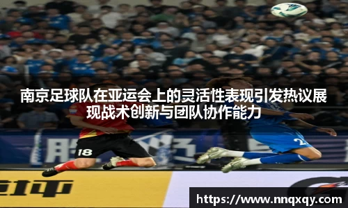 南京足球队在亚运会上的灵活性表现引发热议展现战术创新与团队协作能力