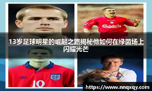 13岁足球明星的崛起之路揭秘他如何在绿茵场上闪耀光芒